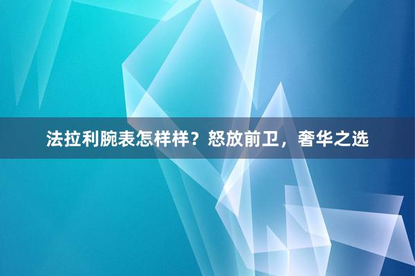 法拉利腕表怎样样？怒放前卫，奢华之选