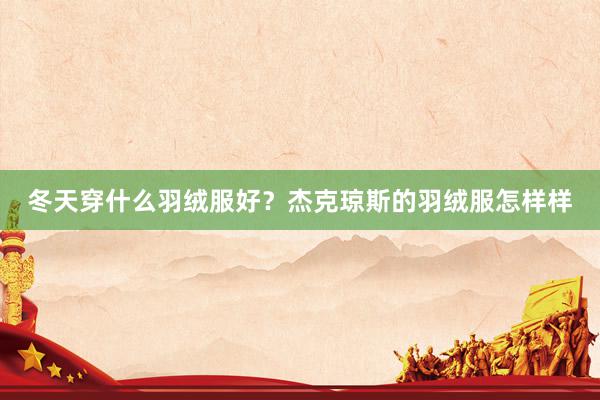 冬天穿什么羽绒服好？杰克琼斯的羽绒服怎样样