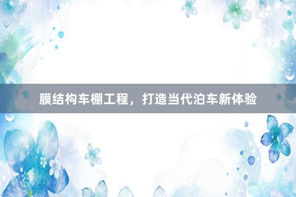 膜结构车棚工程，打造当代泊车新体验